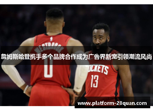 詹姆斯哈登携手多个品牌合作成为广告界新宠引领潮流风尚 詹姆斯哈登携手多个品牌合作成为广告界新宠引领潮流风尚