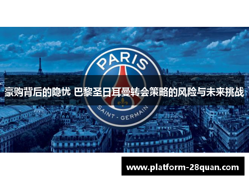 豪购背后的隐忧 巴黎圣日耳曼转会策略的风险与未来挑战 豪购背后的隐忧 巴黎圣日耳曼转会策略的风险与未来挑战