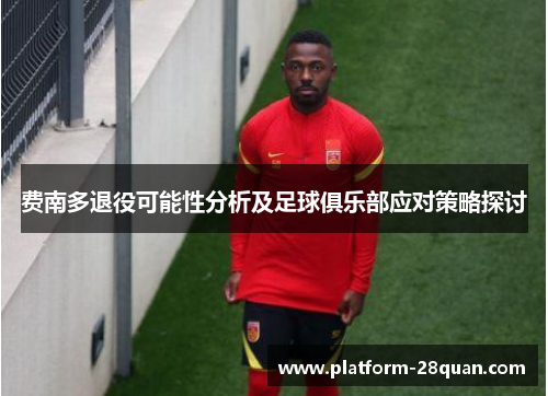 费南多退役可能性分析及足球俱乐部应对策略探讨