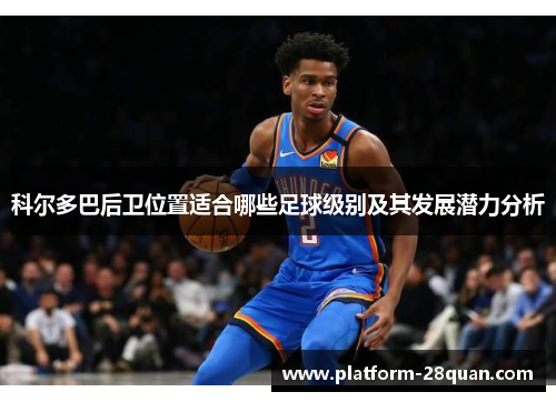 科尔多巴后卫位置适合哪些足球级别及其发展潜力分析