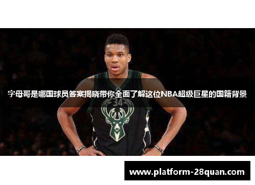 字母哥是哪国球员答案揭晓带你全面了解这位NBA超级巨星的国籍背景