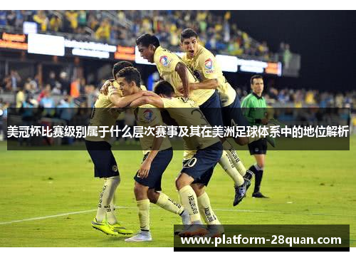 美冠杯比赛级别属于什么层次赛事及其在美洲足球体系中的地位解析 美冠杯比赛级别属于什么层次赛事及其在美洲足球体系中的地位解析