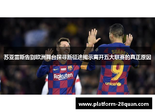 苏亚雷斯告别欧洲舞台探寻新征途揭示离开五大联赛的真正原因