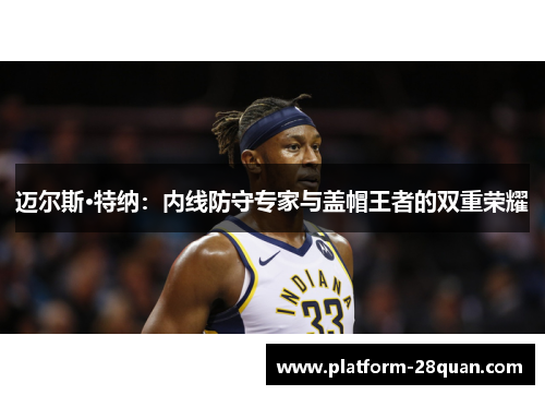 迈尔斯·特纳：内线防守专家与盖帽王者的双重荣耀