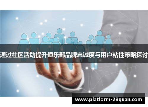 通过社区活动提升俱乐部品牌忠诚度与用户粘性策略探讨 通过社区活动提升俱乐部品牌忠诚度与用户粘性策略探讨