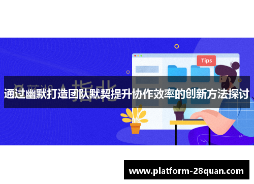 通过幽默打造团队默契提升协作效率的创新方法探讨 通过幽默打造团队默契提升协作效率的创新方法探讨